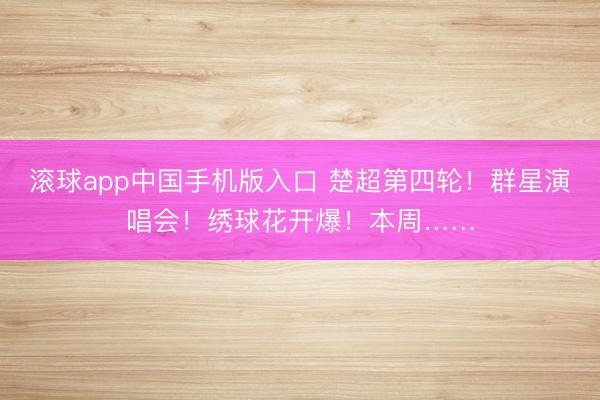 滚球app中国手机版入口 楚超第四轮！群星演唱会！绣球花开爆！本周……