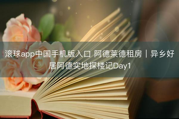滚球app中国手机版入口 阿德莱德租房｜异乡好居阿德实地探楼记Day1