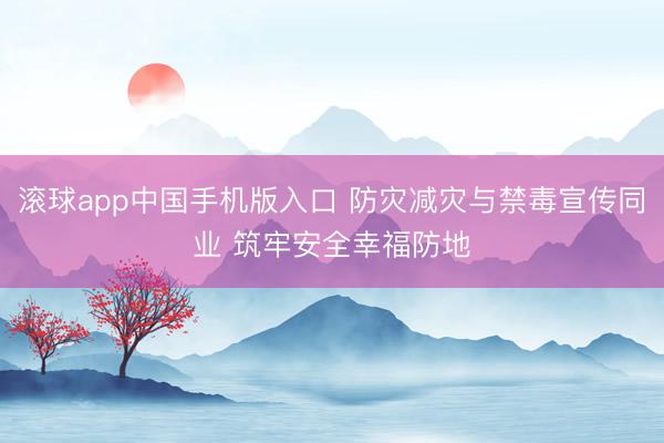 滚球app中国手机版入口 防灾减灾与禁毒宣传同业 筑牢安全幸福防地