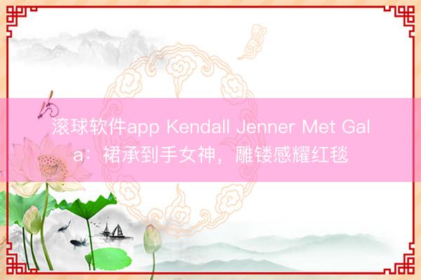 滚球软件app Kendall Jenner Met Gala：裙承到手女神，雕镂感耀红毯