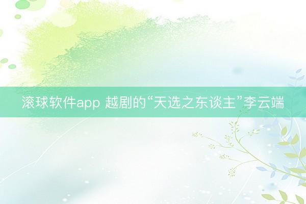 滚球软件app 越剧的“天选之东谈主”李云端