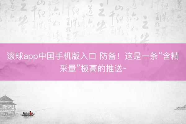 滚球app中国手机版入口 防备！这是一条“含精采量”极高的推送~