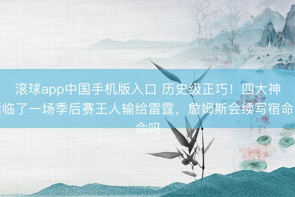 滚球app中国手机版入口 历史级正巧！四大神话临了一场季后赛王人输给雷霆，詹姆斯会续写宿命吗