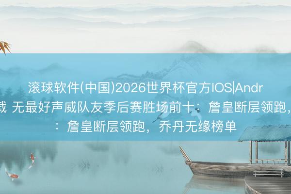滚球软件(中国)2026世界杯官方IOS|Android手机app下载 无最好声威队友季后赛胜场前十：詹皇断层领跑，乔丹无缘榜单