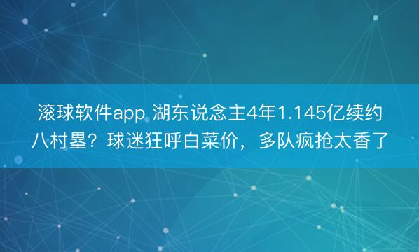 滚球软件app 湖东说念主4年1.145亿续约八村塁？球迷狂呼白菜价，多队疯抢太香了