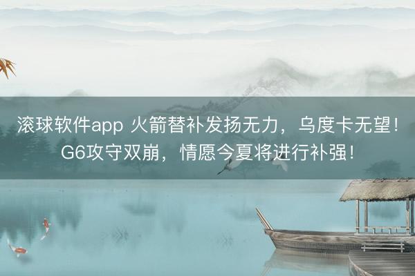 滚球软件app 火箭替补发扬无力，乌度卡无望！G6攻守双崩，情愿今夏将进行补强！
