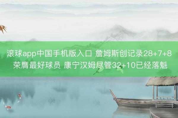 滚球app中国手机版入口 詹姆斯创记录28+7+8 荣膺最好球员 康宁汉姆尽管32+10已经落魁