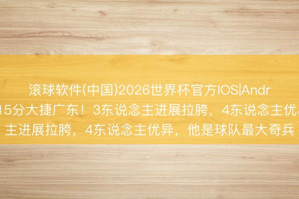 滚球软件(中国)2026世界杯官方IOS|Android手机app下载 北京15分大捷广东！3东说念主进展拉胯，4东说念主优异，他是球队最大奇兵