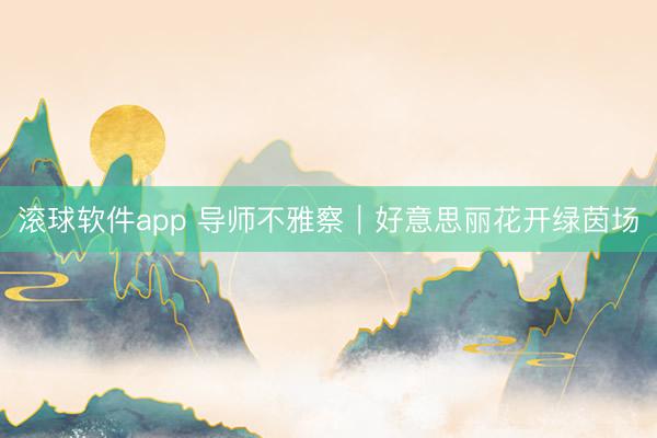 滚球软件app 导师不雅察｜好意思丽花开绿茵场