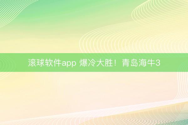 滚球软件app 爆冷大胜！青岛海牛3