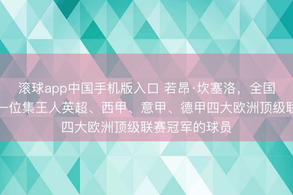 滚球app中国手机版入口 若昂·坎塞洛，全国足坛历史上第一位集王人英超、西甲、意甲、德甲四大欧洲顶级联赛冠军的球员