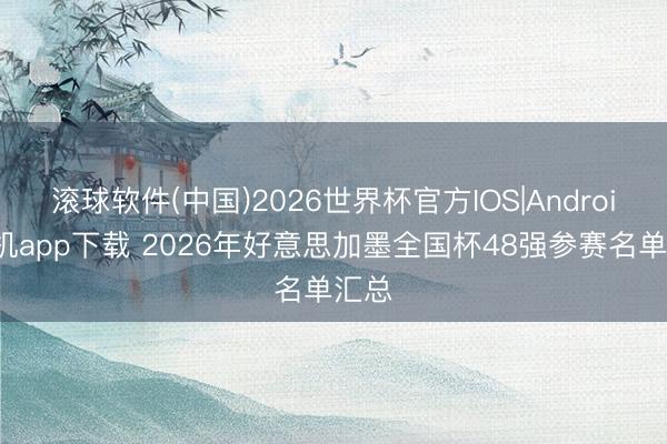 滚球软件(中国)2026世界杯官方IOS|Android手机app下载 2026年好意思加墨全国杯48强参赛名单汇总