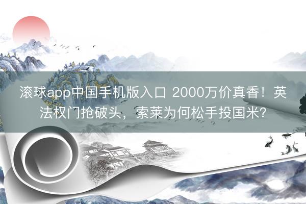 滚球app中国手机版入口 2000万价真香!英法权门抢破头,索莱为何松手投国米?