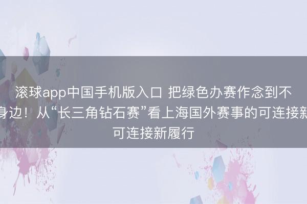 滚球app中国手机版入口 把绿色办赛作念到不雅众身边!从“长三角钻石赛”看上海国外赛事的可连接新履行