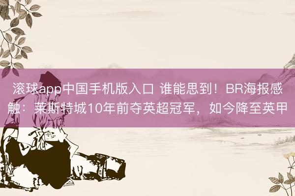 滚球app中国手机版入口 谁能思到！BR海报感触：莱斯特城10年前夺英超冠军，如今降至英甲