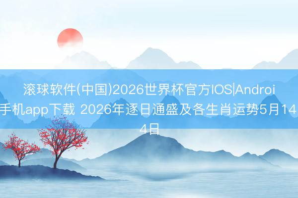滚球软件(中国)2026世界杯官方IOS|Android手机app下载 2026年逐日通盛及各生肖运势5月14日