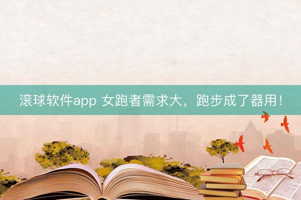 滚球软件app 女跑者需求大，跑步成了器用！