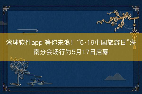 滚球软件app 等你来浪！“5·19中国旅游日”海南分会场行为5月17日启幕