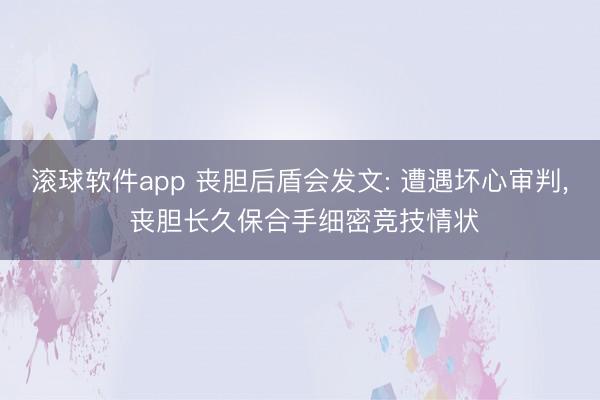 滚球软件app 丧胆后盾会发文: 遭遇坏心审判， 丧胆长久保合手细密竞技情状