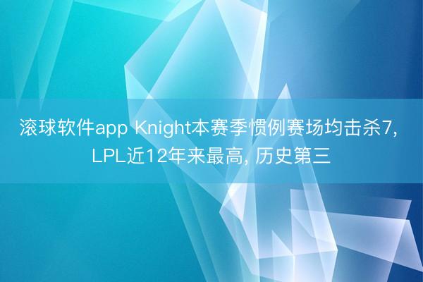 滚球软件app Knight本赛季惯例赛场均击杀7， LPL近12年来最高， 历史第三