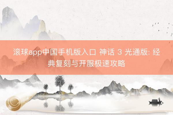 滚球app中国手机版入口 神话 3 光通版: 经典复刻与开服极速攻略
