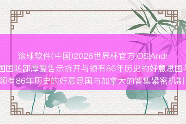 滚球软件(中国)2026世界杯官方IOS|Android手机app下载 好意思国国防部厚爱告示拆开与领有86年历史的好意思国与加拿大的皆集紧密机制!