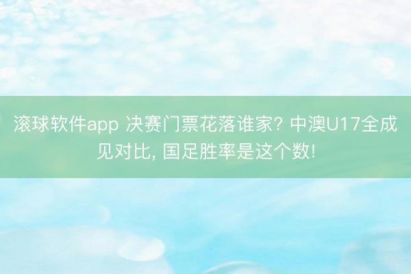 滚球软件app 决赛门票花落谁家? 中澳U17全成见对比， 国足胜率是这个数!