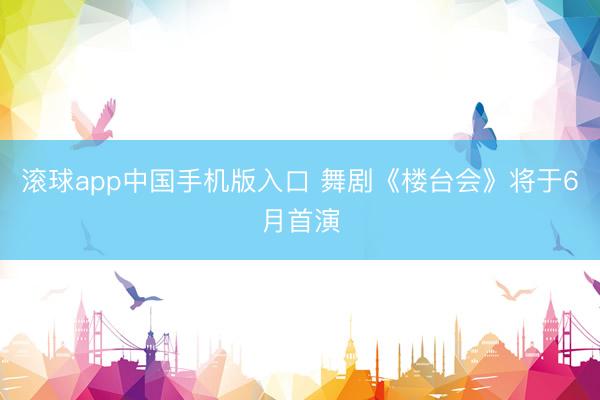 滚球app中国手机版入口 舞剧《楼台会》将于6月首演