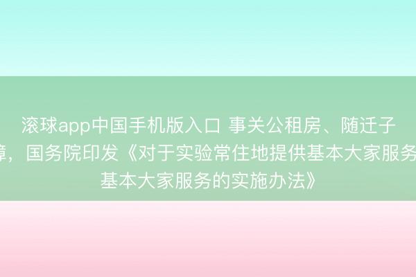 滚球app中国手机版入口 事关公租房、随迁子女熟识等保障，国务院印发《对于实验常住地提供基本大家服务的实施办法》