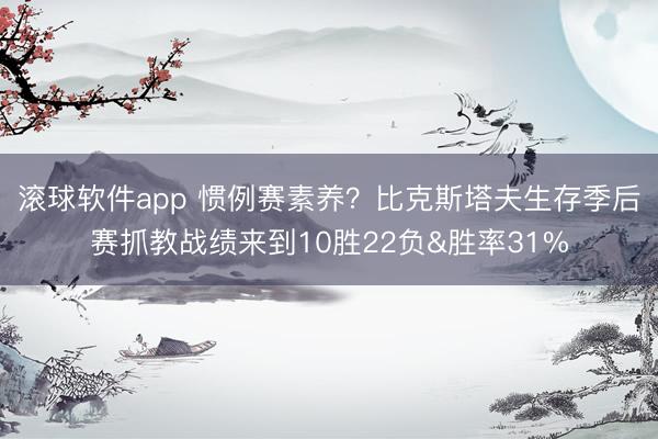 滚球软件app 惯例赛素养？比克斯塔夫生存季后赛抓教战绩来到10胜22负&胜率31%