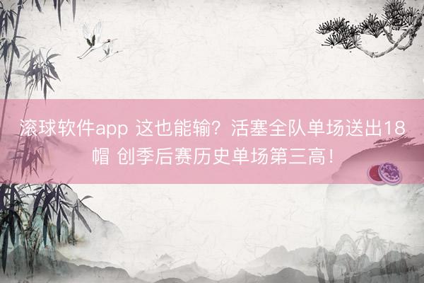 滚球软件app 这也能输？活塞全队单场送出18帽 创季后赛历史单场第三高！