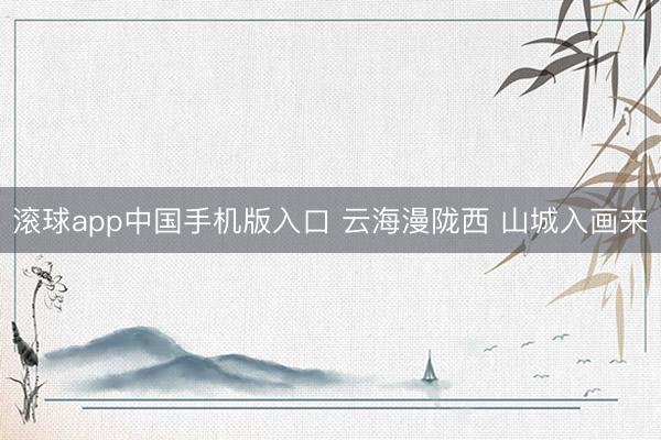 滚球app中国手机版入口 云海漫陇西 山城入画来