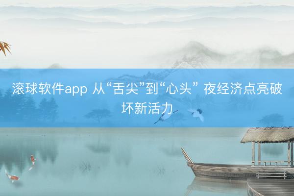 滚球软件app 从“舌尖”到“心头” 夜经济点亮破坏新活力