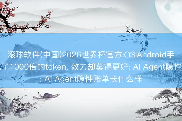 滚球软件(中国)2026世界杯官方IOS|Android手机app下载 花了1000倍的token, 效力却莫得更好: AI Agent隐性账单长什么样