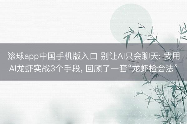 滚球app中国手机版入口 别让AI只会聊天: 我用AI龙虾实战3个手段, 回顾了一套“龙虾检会法”