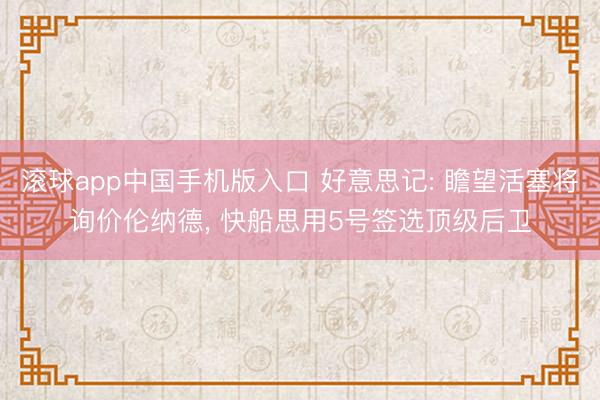 滚球app中国手机版入口 好意思记: 瞻望活塞将询价伦纳德， 快船思用5号签选顶级后卫