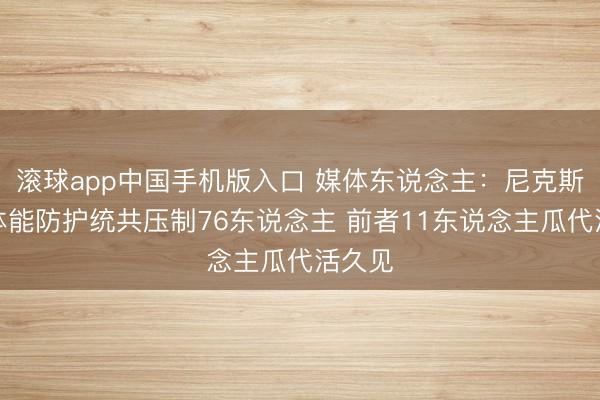 滚球app中国手机版入口 媒体东说念主：尼克斯情景体能防护统共压制76东说念主 前者11东说念主瓜代活久见