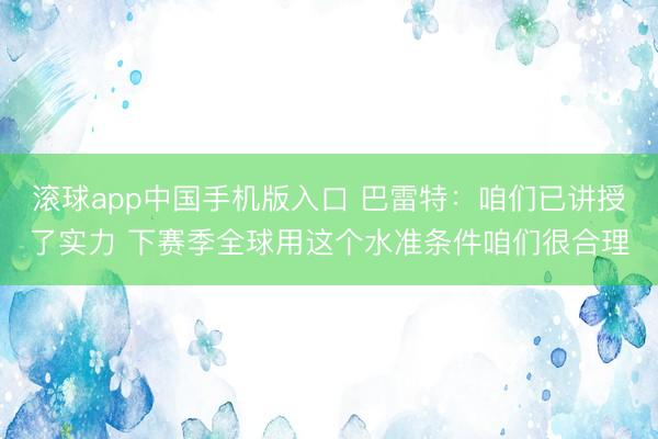 滚球app中国手机版入口 巴雷特:咱们已讲授了实力 下赛季全球用这个水准条件咱们很合理