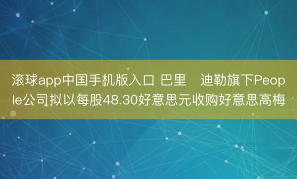 滚球app中国手机版入口 巴里・迪勒旗下People公司拟以
