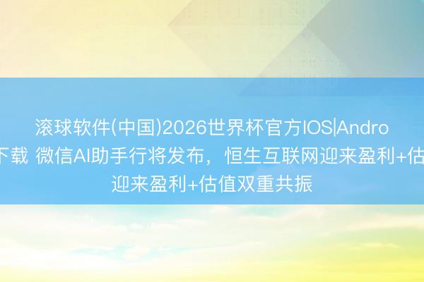 滚球软件(中国)2026世界杯官方IOS|Android手机app下载 微信AI助手行将发布，恒生互联网迎来盈利+估值双重共振