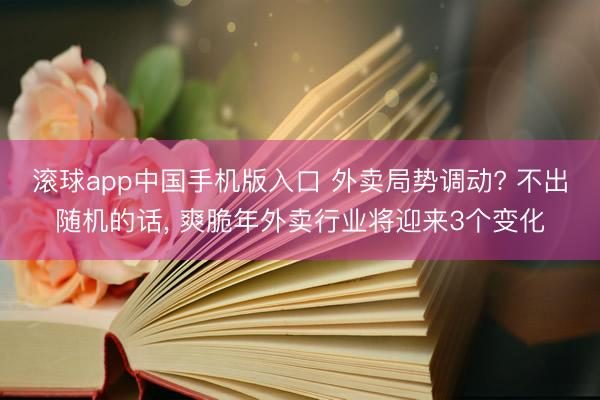 滚球app中国手机版入口 外卖局势调动? 不出随机的话， 爽脆年外卖行业将迎来3个变化