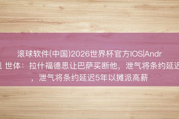 滚球软件(中国)2026世界杯官方IOS|Android手机app下载 世体：拉什福德思让巴萨买断他，泄气将条约延迟5年以摊派高薪