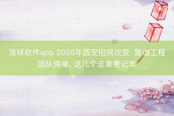 滚球软件app 2026年西安旧房改变: 靠谱工程团队保举， 这几个圭臬要记牢