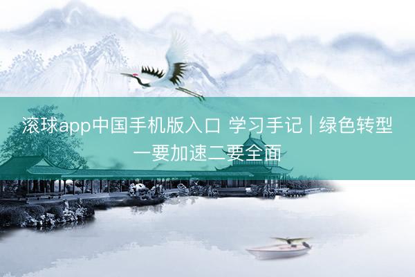 滚球app中国手机版入口 学习手记 | 绿色转型一要加速二要全面