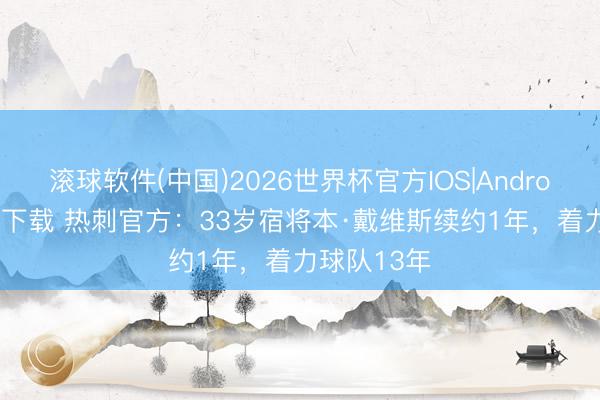 滚球软件(中国)2026世界杯官方IOS|Android手机app下载 热刺官方:33岁宿将本·戴维斯续约1年,着力球队13年