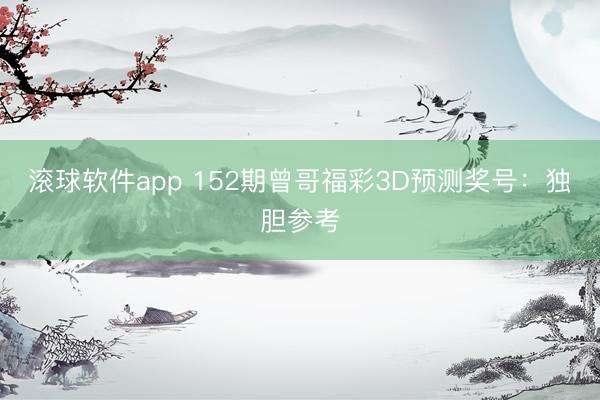 滚球软件app 152期曾哥福彩3D预测奖号：独胆参考