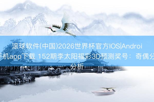 滚球软件(中国)2026世界杯官方IOS|Android手机app下载 152期李太阳福彩3D预测奖号：奇偶分析