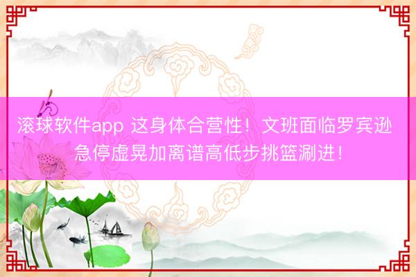 滚球软件app 这身体合营性！文班面临罗宾逊 急停虚晃加离谱高低步挑篮涮进！