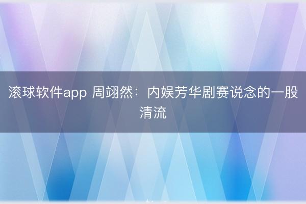 滚球软件app 周翊然：内娱芳华剧赛说念的一股清流