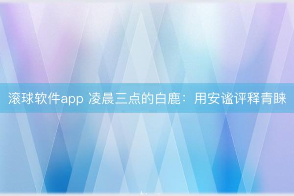 滚球软件app 凌晨三点的白鹿:用安谧评释青睐